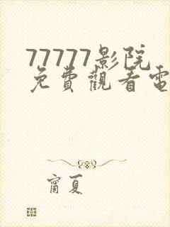 77777影院免费观看电视剧大全哪免费观看
