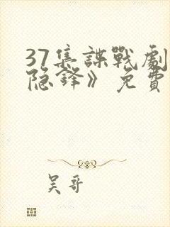 37集谍战剧《隐锋》免费观看在线