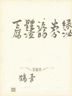 下体流出绿色豆腐渣的分泌物