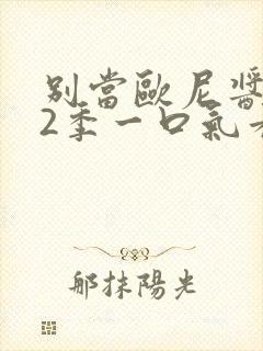 别当欧尼酱了第2季一口气看完