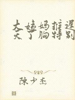 大姨妈推迟好几天了胸特别疼封面