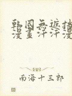 韩国无遮挡免费漫画汗汗漫画