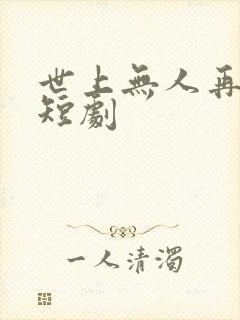世上无人再似她短剧