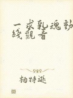 一求乳魂动漫在线观看