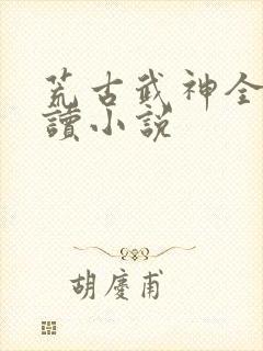 荒古武神全文阅读小说