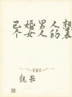 已婚男人想念一个女人的表现