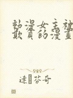 动漫女主被轮流欺负的漫画