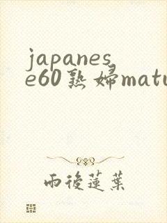 japanese60熟妇mature