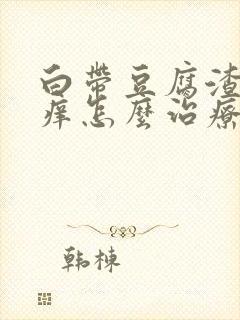 白带豆腐渣样很痒怎么治疗