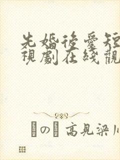 先婚后爱短剧电视剧在线观看全集