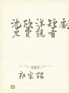 沈欣洋短剧全集免费观看