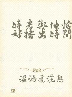 时光与他恰是正好播出时间封面