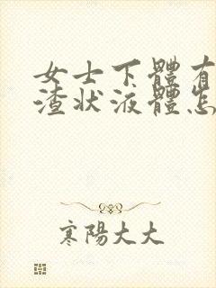 女士下体有豆腐渣状液体怎么办