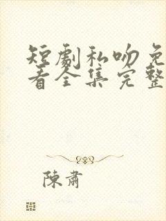 短剧私吻免费观看全集完整版高清