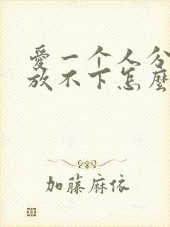 爱一个人分手了放不下怎么办