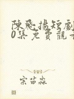 陈飞扬短剧100集免费观看封面