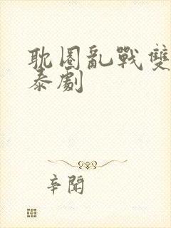 耽圈乱战双男主泰剧