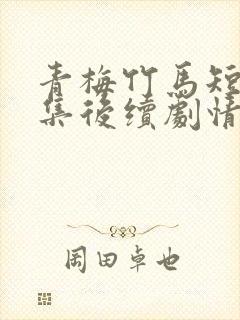 青梅竹马短剧全集后续剧情