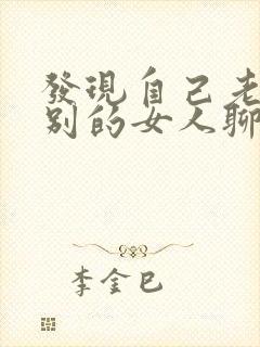 发现自己老公跟别的女人聊暧昧怎么办封面