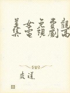 美女免费观看全集电视剧高清60