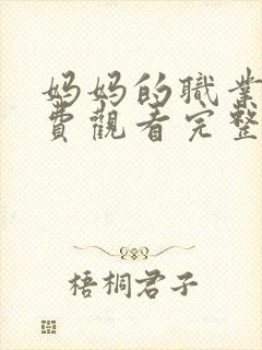 妈妈的职业5免费观看完整版高清韩剧