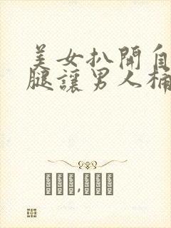 美女扒开自己的腿让男人桶