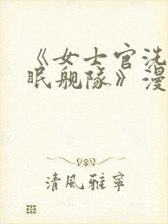 《女士官洗脑催眠舰队》漫画