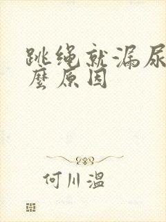 跳绳就漏尿是什么原因