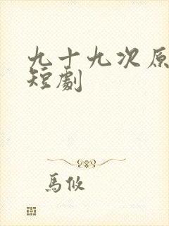 九十九次原谅 短剧