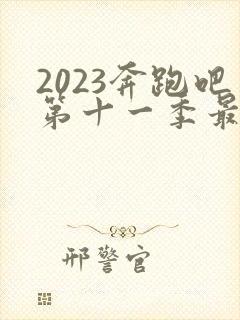 2023奔跑吧第十一季最新一期