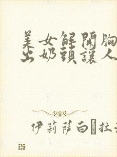 美女解开胸衣露出奶头让人摸