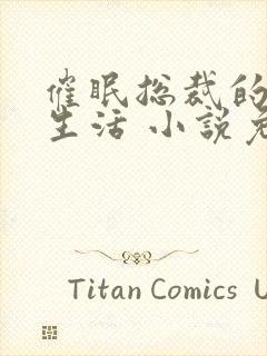 催眠总裁的幸福生活 小说免费阅读封面