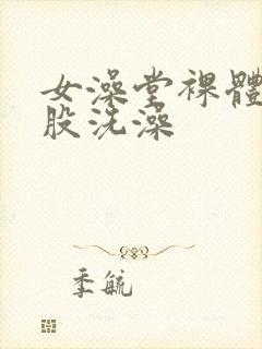 女澡堂裸体光屁股洗澡