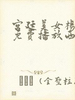 宫廷美女杨贵妃免费播放西瓜