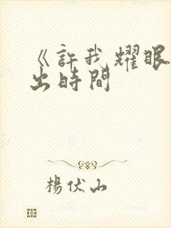 《许我耀眼》播出时间