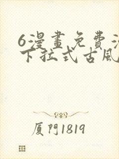 6漫画免费漫画下拉式古风漫画