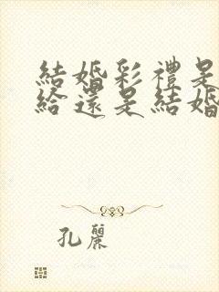 结婚彩礼是订婚给还是结婚给