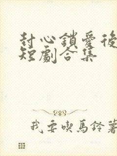 封心锁爱后开始短剧合集封面