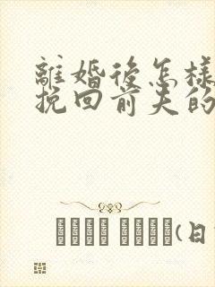 离婚后怎样复婚挽回前夫的心