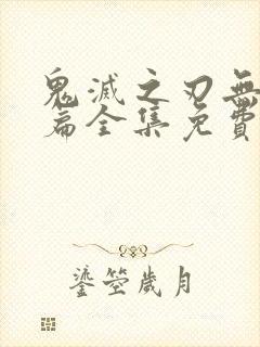 鬼灭之刃无限城篇全集免费看