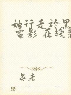 她行走于黑暗中 电影 在线观看