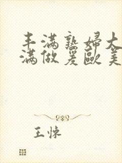 丰满熟妇大乳丰满做爰欧美午夜封面