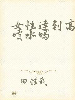 女性达到高潮会喷水吗