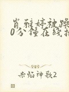 肖雅婷被躁120分钟在线播放视频