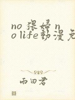no 猥妇 no life动漫免费观看