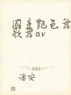 国产艳色舞裸体歌舞av