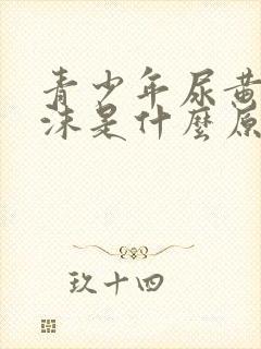 青少年尿黄有泡沫是什么原因