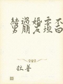 结过婚要不要跟男朋友坦白