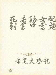 死去的女配又回到书中当炮灰