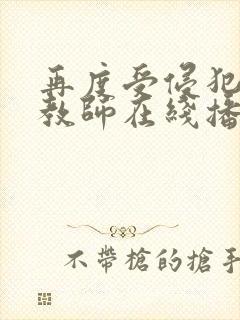 再度受侵犯的女教师在线播放